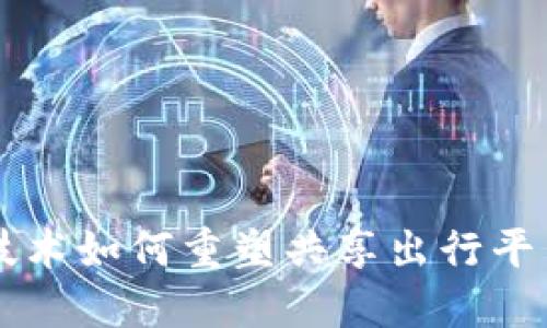区块链技术如何重塑共享出行平台的未来