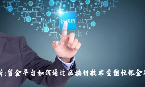 深度解析:贸金平台如何通过区块链技术重塑恒银金融的未来