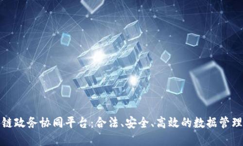 探索区块链政务协同平台:合法、安全、高效的数据管理解决方案