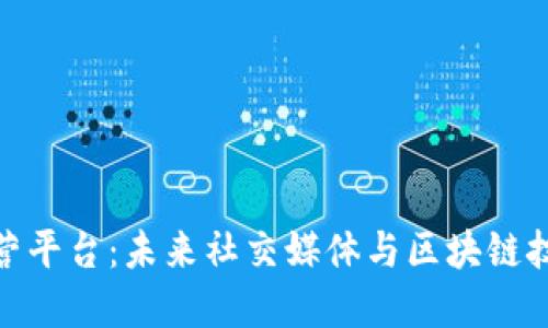推特区块链运营平台:未来社交媒体与区块链技术的完美结合