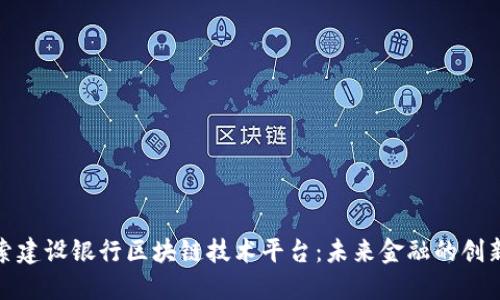 : 探索建设银行区块链技术平台:未来金融的创新引擎
