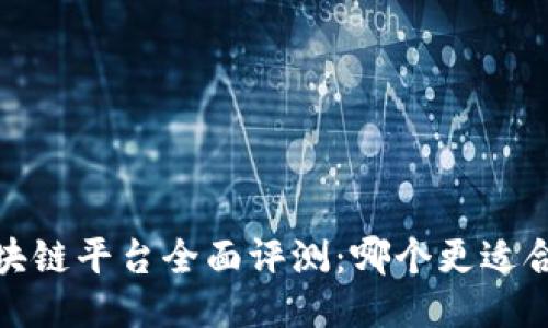 2023年区块链平台全面评测:哪个更适合你的需求?