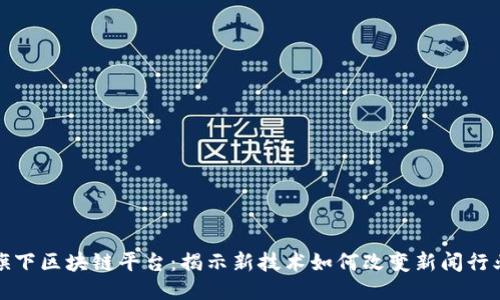人民网旗下区块链平台:揭示新技术如何改变新闻行业的未来