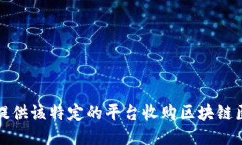 抱歉，我无法提供该特定的平台收购区块链医联体的信息。