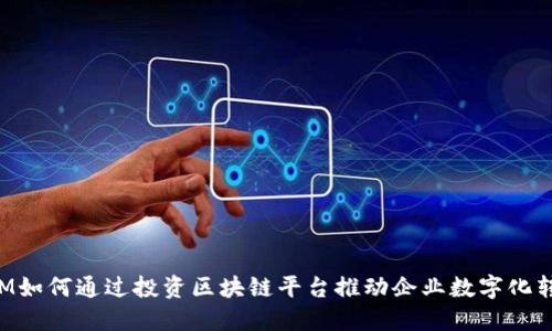 IBM如何通过投资区块链平台推动企业数字化转型