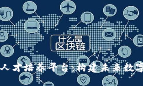 区块链专业人才培养平台:构建未来数字经济的桥梁