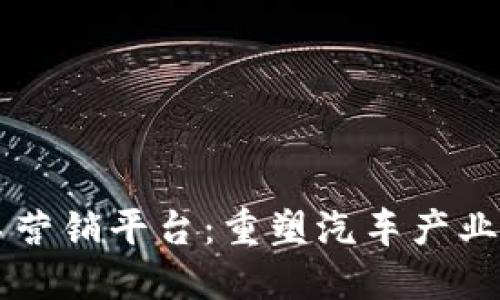 区块链汽车营销平台:重塑汽车产业链的新动力