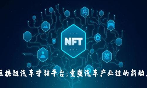 区块链汽车营销平台:重塑汽车产业链的新动力