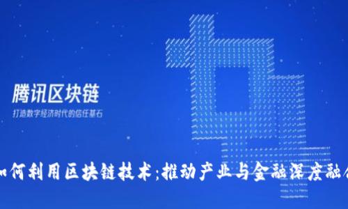 产融平台如何利用区块链技术:推动产业与金融深度融合的新趋势