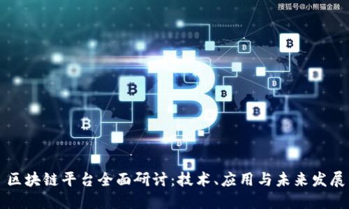 区块链平台全面研讨:技术、应用与未来发展