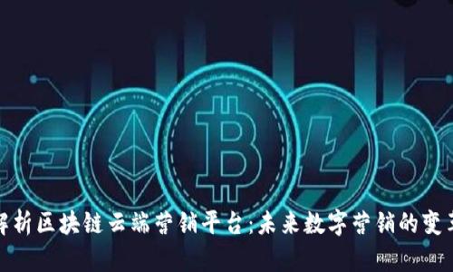 全面解析区块链云端营销平台:未来数字营销的变革之路