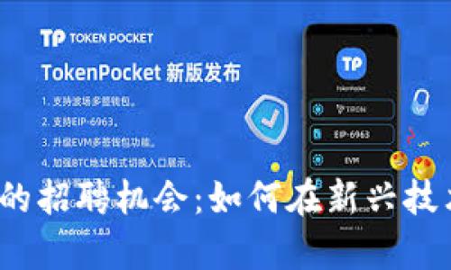 探索寻乌区块链平台的招聘机会:如何在新兴技术行业找到理想工作?