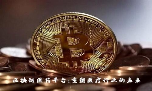 区块链医药平台:重塑医疗行业的未来