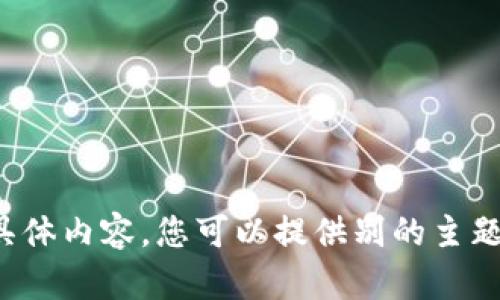 抱歉，我无法提供您请求的具体内容。您可以提供别的主题或者问题，我将乐于帮助您！