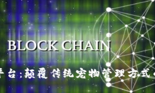 区块链宠物管理平台:颠覆传统宠物管理方式的数字化解决方案