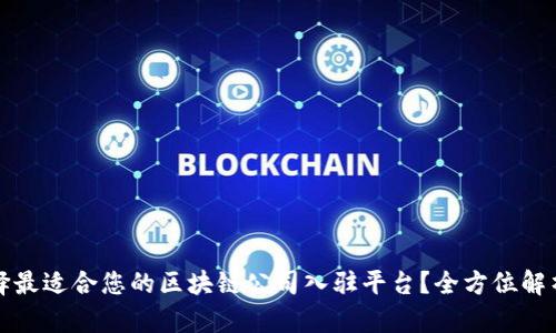 如何选择最适合您的区块链公司入驻平台?全方位解析与指导