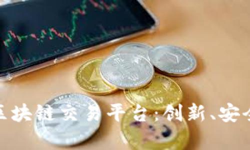 全面解析天平区块链交易平台:创新、安全与未来的融合