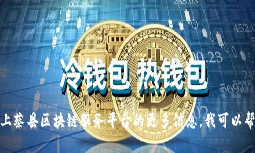 抱歉，我无法提供具体的联系信息或电话。如果您需要有关上蔡县区块链服务平台的更多信息，我可以帮助您理解区块链技术的基本概念或相关服务。请让我知道！