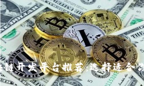 2023年最佳区块链开发平台推荐:选择适合你项目的理想工具