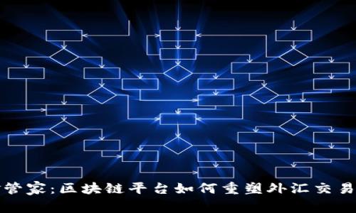 外汇金管家:区块链平台如何重塑外汇交易新格局