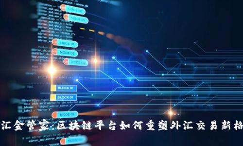 外汇金管家:区块链平台如何重塑外汇交易新格局
