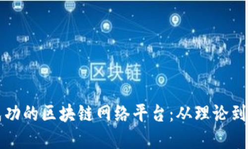 如何构建一个成功的区块链网络平台:从理论到实践的全面指南
