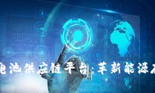 区块链驱动的电池供应链平台:革新能源存储行业的未来