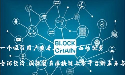 思考一个吸引用户查看且详细全面的优秀
重塑全球经济:国际贸易区块链上市平台的未来与机遇