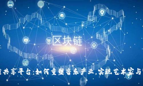 音乐区块链共享平台:如何重塑音乐产业,实现艺术家与听众的双赢