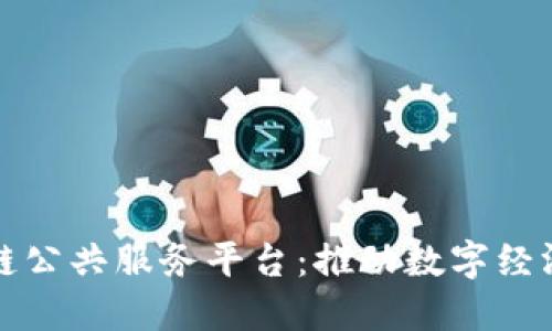 揭秘渝中区块链公共服务平台:推动数字经济新时代的引擎