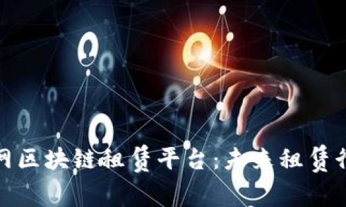 深入解析互联网区块链租赁平台:未来租赁行业的变革关键