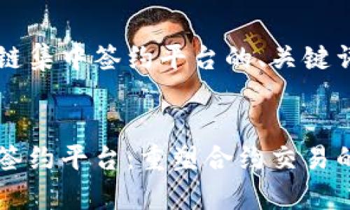 以下是区块链集中签约平台的、关键词和详细介绍
区块链集中签约平台:重塑合约交易的未来