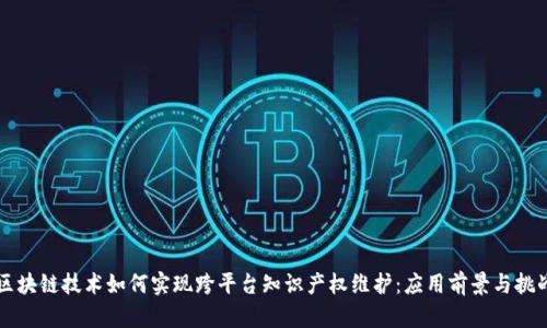 区块链技术如何实现跨平台知识产权维护:应用前景与挑战