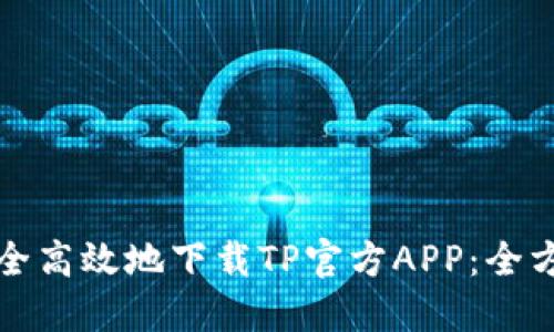 如何安全高效地下载TP官方APP:全方位指南
