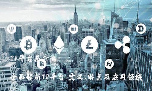 TP平台是什么
全面解析TP平台:定义、特点及应用领域