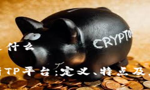 TP平台是什么
全面解析TP平台:定义、特点及应用领域