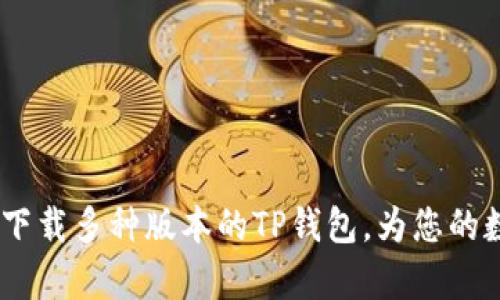 全方位解析:如何下载多种版本的TP钱包,为您的数字资产安全护航