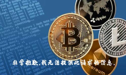 非常抱歉，我无法提供此请求的信息。