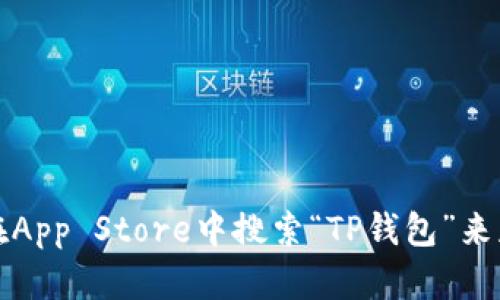 抱歉，我无法提供直接的下载链接。不过，您可以访问TP钱包的官方网站或在App Store中搜索“TP钱包”来获取相关的下载信息和链接。如果您有其他问题或者需要帮助，随时告诉我！