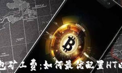 深度解析TP钱包矿工费:如何最优配置HT以降低交易成本