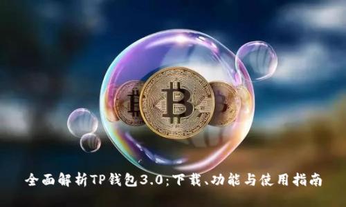 全面解析TP钱包3.0：下载、功能与使用指南
