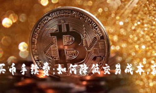 和关键词

彻底解析TP钱包买币手续费：如何降低交易成本，获取最佳投资体验