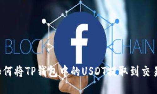 详细指南:如何将TP钱包中的USDT提取到交易所进行交易