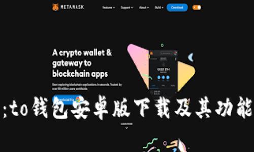全面解析:to钱包安卓版下载及其功能与安全性
