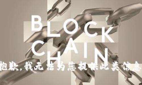 抱歉，我无法为您提供此类信息。
