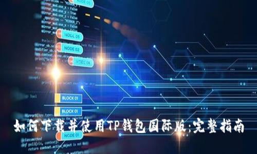 如何下载并使用TP钱包国际版:完整指南