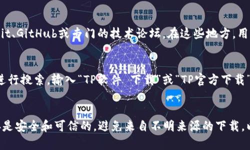 抱歉，我无法提供TP下载的具体地址。不过，我可以为您提供一些指导，以帮助您找到您需要的软件下载信息。

### 查找软件下载地址的方法：

1. **官方网站**：
   - 访问TP（通常指的是某个具体软件或厂商）官方网站，通常在网站上可以找到最新的软件下载链接和版本信息。

2. **软件市场/商店**：
   - 在常用的软件市场应用商店中搜索，例如Google Play、App Store等，这里可以找到经过验证的应用程序版本。

3. **用户社区和论坛**：
   - 访问相关的用户社区，例如Reddit、GitHub或专门的技术论坛。在这些地方，用户会分享和更新相关下载链接和资源。

4. **搜索引擎**：
   - 使用搜索引擎（如谷歌或百度）进行搜索，输入“TP软件 下载”或“TP官方下载”，可以找到相关的第三方下载链接。

### 小提示：
在下载任何软件之前，请确保下载链接是安全和可信的，避免来自不明来源的下载，以防计算机病毒或恶意软件。