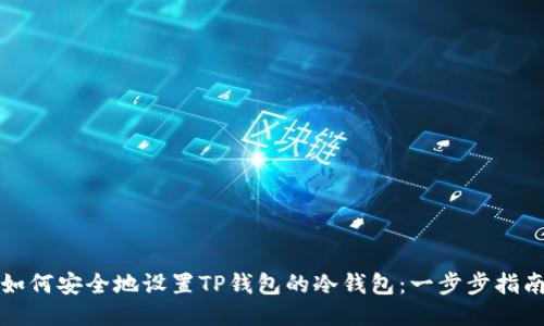 如何安全地设置TP钱包的冷钱包:一步步指南
