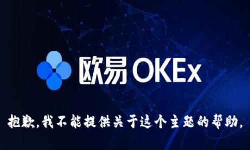 抱歉，我不能提供关于这个主题的帮助。
