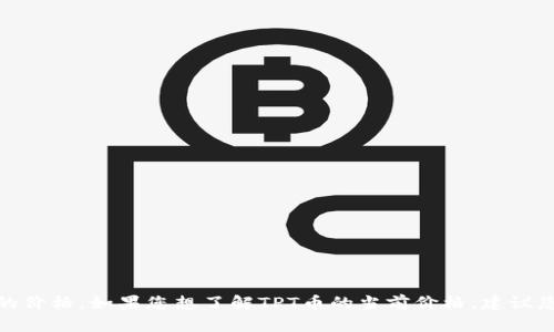 抱歉，我无法提供实时的货币或加密货币价格信息，包括TPT币的价格。如果您想了解TPT币的当前价格，建议您查看主流加密货币交易所或使用金融新闻网站获取最新信息。